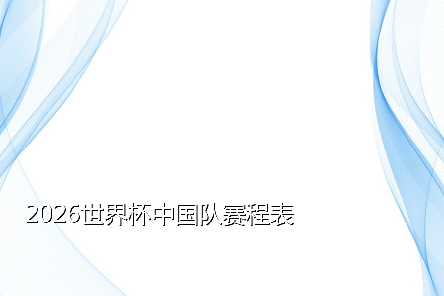 2026世界杯中国队赛程表